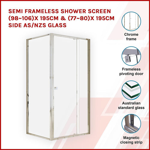 Front: (98~106) x 195cm Adjustable Semi Frameless Shower Screen in Chrome Side: (77~80) x 195cm