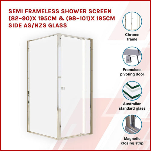 Front: (82~90) x 195cm Adjustable Semi Frameless Shower Screen in Chrome Side: (98~101) x 195cm