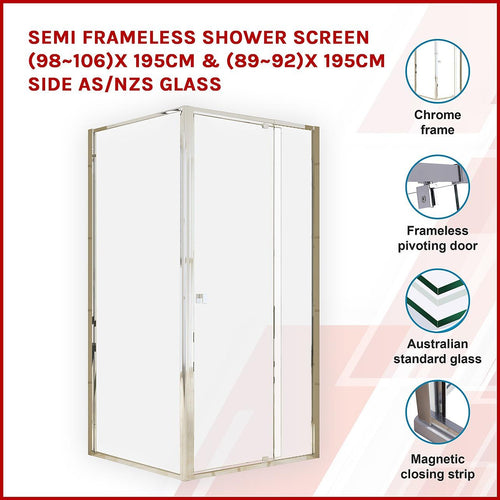 Front: (98~106) x 195cm Adjustable Semi Frameless Shower Screen in Chrome Side: (89~92) x 195cm